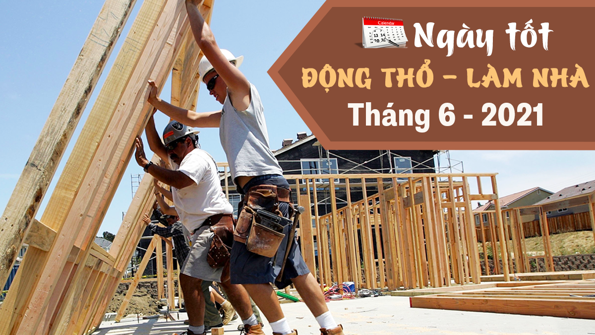 Xem ngày tốt động thổ làm nhà, xây nhà mới tháng 6-2021 theo tuổi